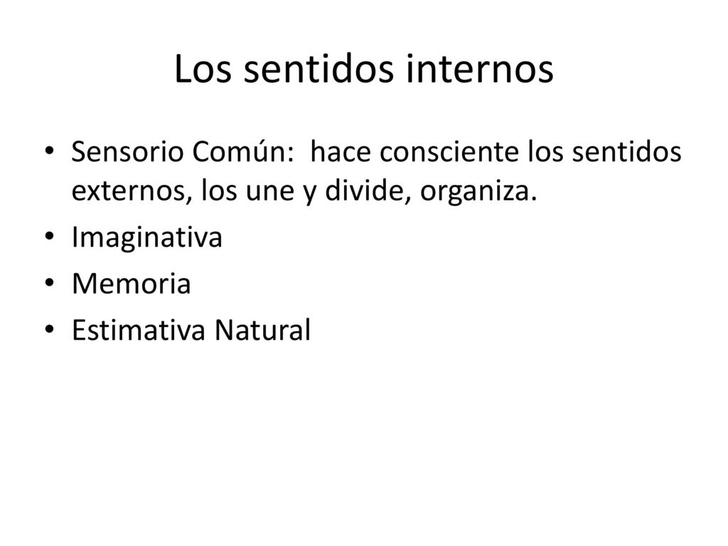 Los sentidos internos Sensorio Común: hace consciente los sentidos externos, los une y divide, organiza.