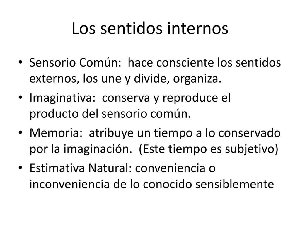 Los sentidos internos Sensorio Común: hace consciente los sentidos externos, los une y divide, organiza.