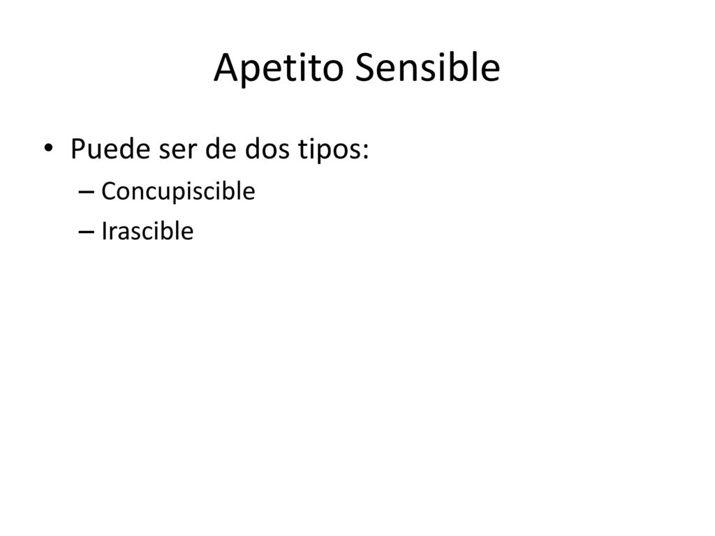Apetito Sensible Puede ser de dos tipos: Concupiscible Irascible