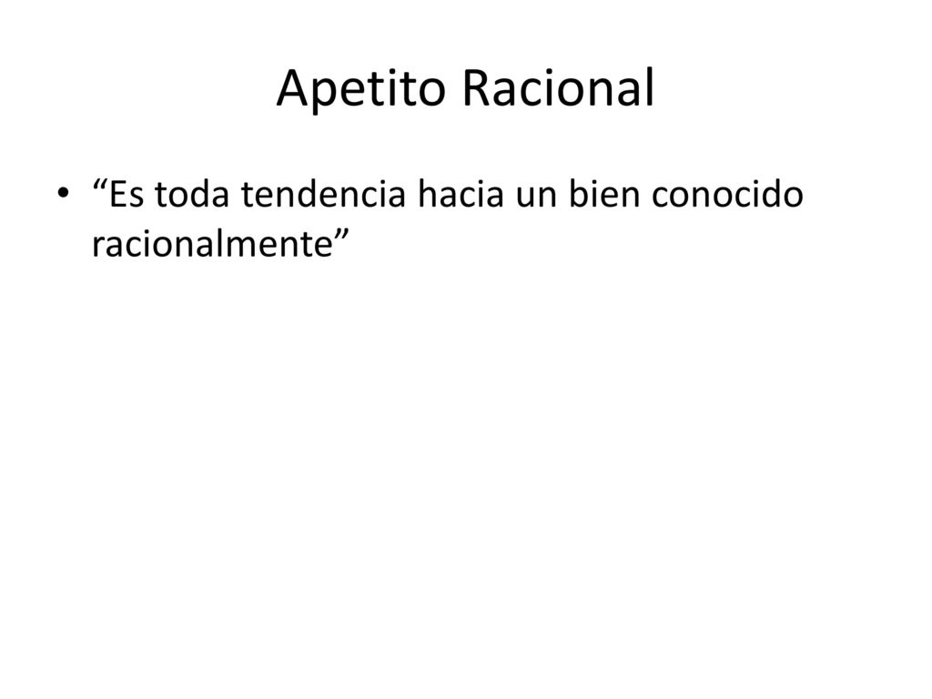 Apetito Racional Es toda tendencia hacia un bien conocido racionalmente