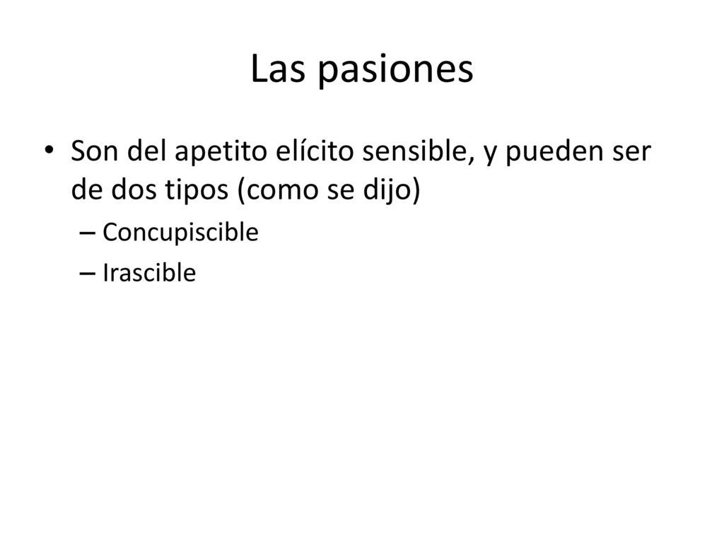 Las pasiones Son del apetito elícito sensible, y pueden ser de dos tipos (como se dijo) Concupiscible.