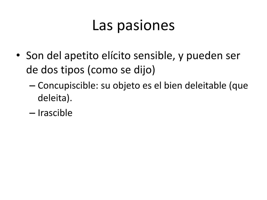 Las pasiones Son del apetito elícito sensible, y pueden ser de dos tipos (como se dijo)