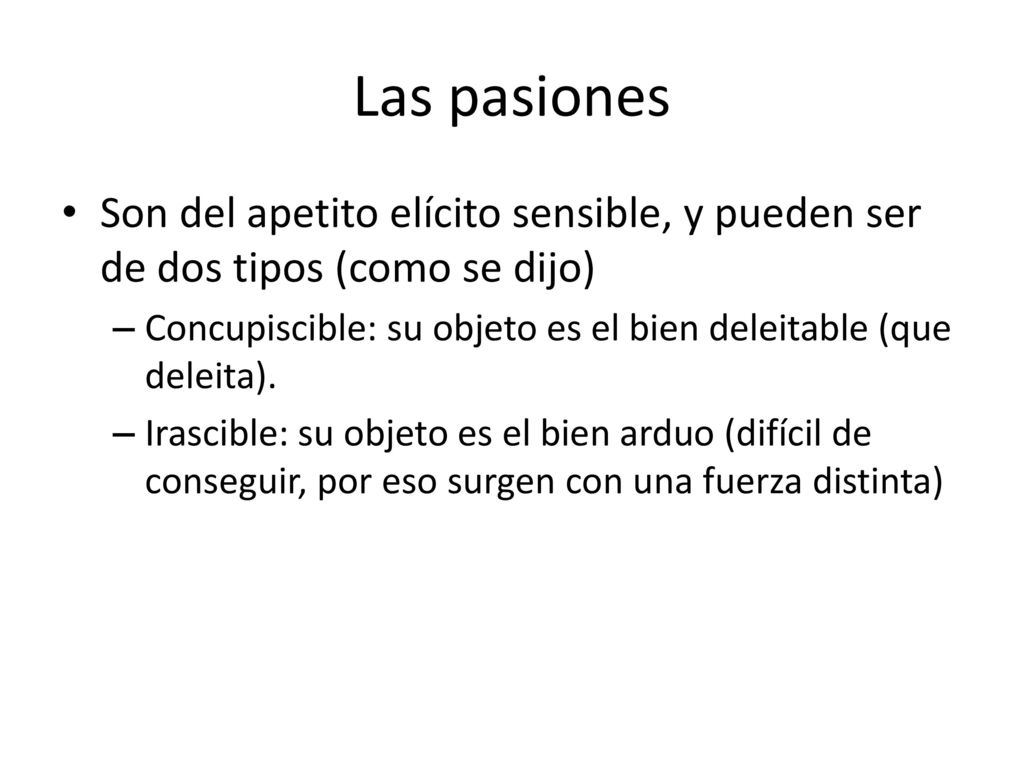 Las pasiones Son del apetito elícito sensible, y pueden ser de dos tipos (como se dijo)