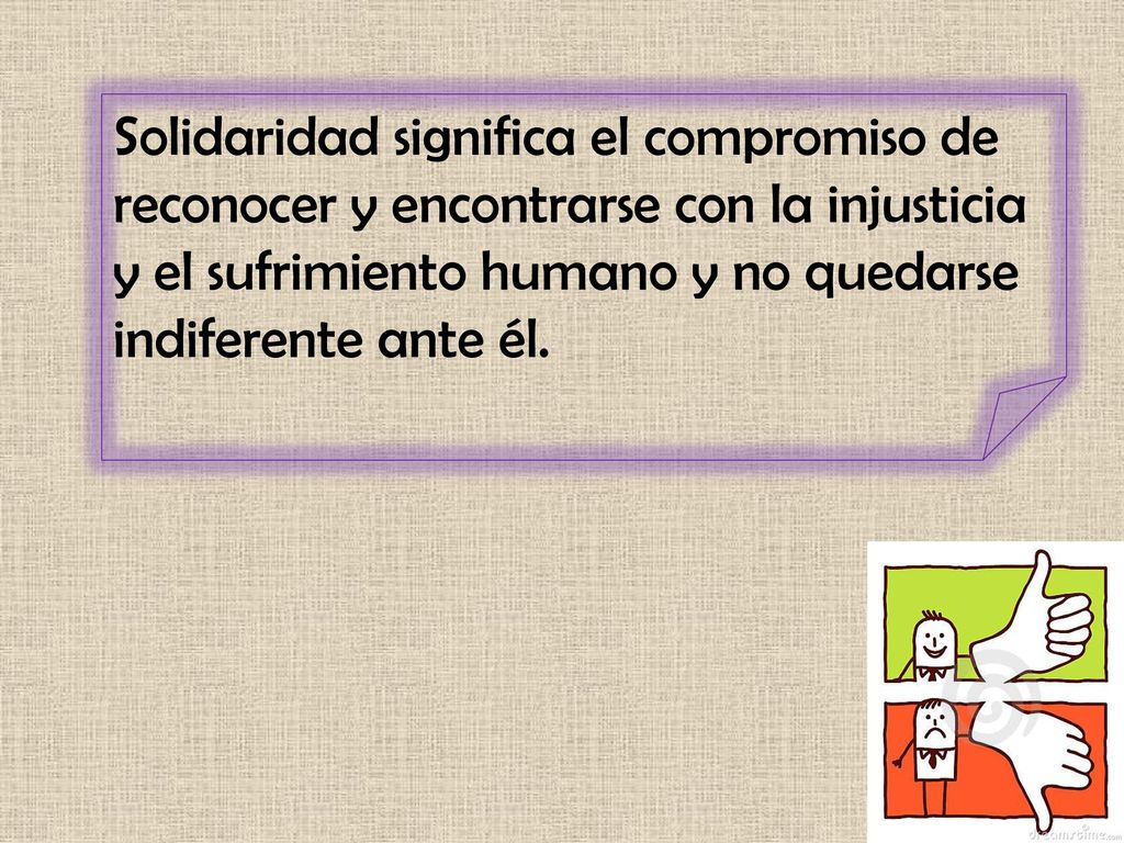 Solidaridad significa el compromiso de reconocer y encontrarse con la injusticia y el sufrimiento humano y no quedarse indiferente ante él.