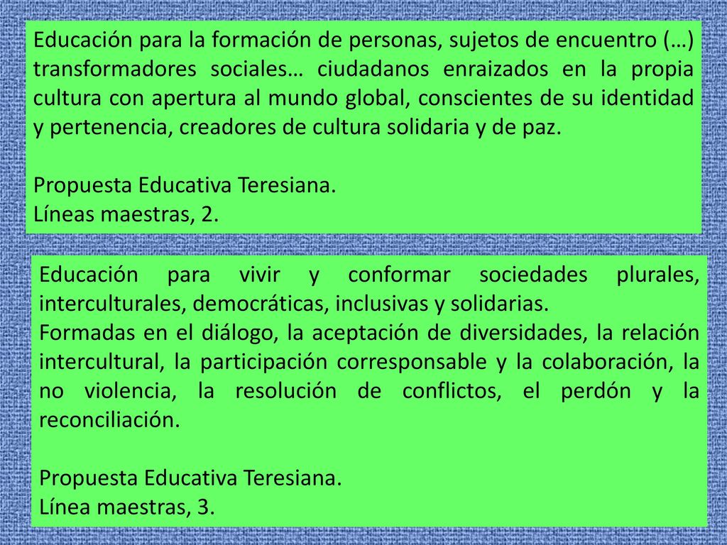 Educación para la formación de personas, sujetos de encuentro (…) transformadores sociales… ciudadanos enraizados en la propia cultura con apertura al mundo global, conscientes de su identidad y pertenencia, creadores de cultura solidaria y de paz.