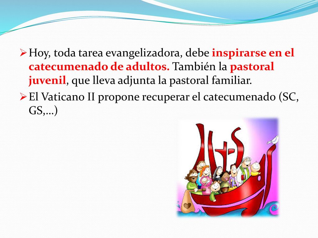 Hoy, toda tarea evangelizadora, debe inspirarse en el catecumenado de adultos. También la pastoral juvenil, que lleva adjunta la pastoral familiar.
