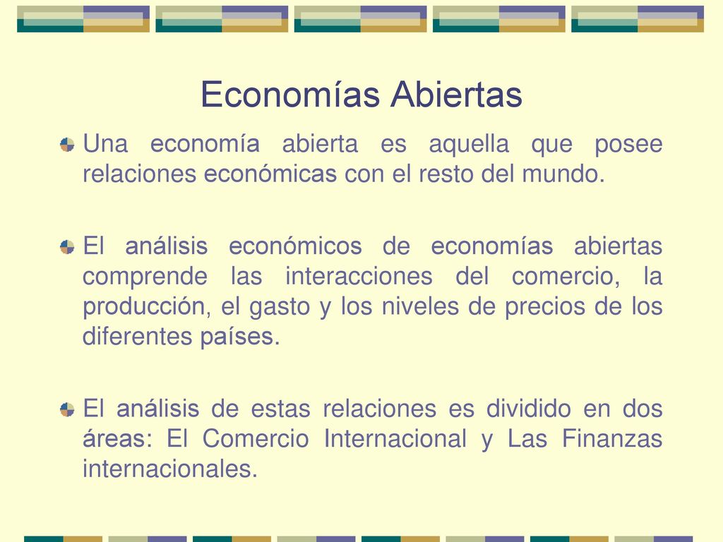 Economías Abiertas Una economía abierta es aquella que posee relaciones económicas con el resto del mundo.