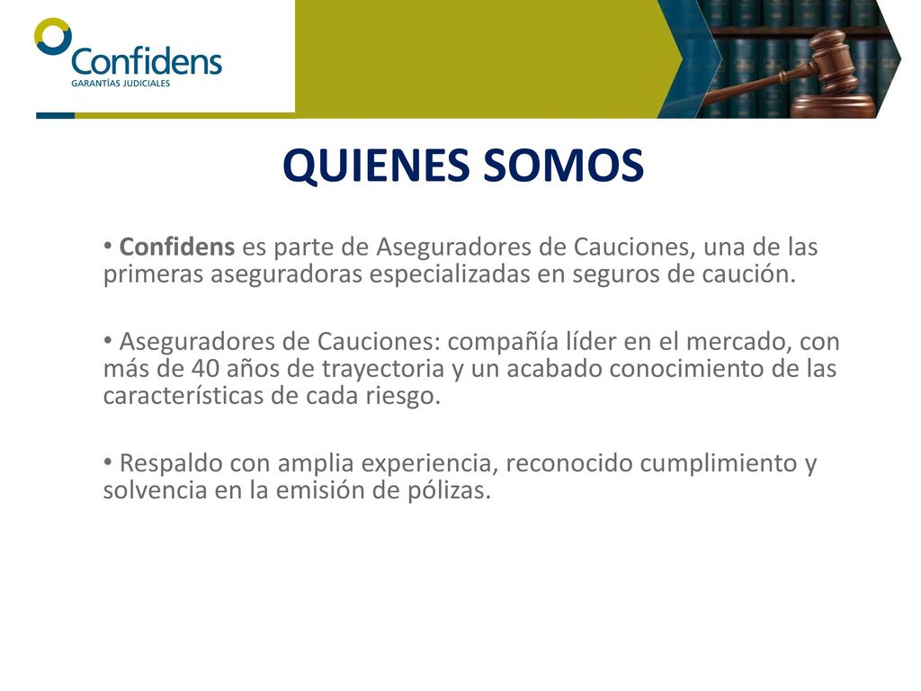 QUIENES SOMOS Confidens es parte de Aseguradores de Cauciones, una de las primeras aseguradoras especializadas en seguros de caución.