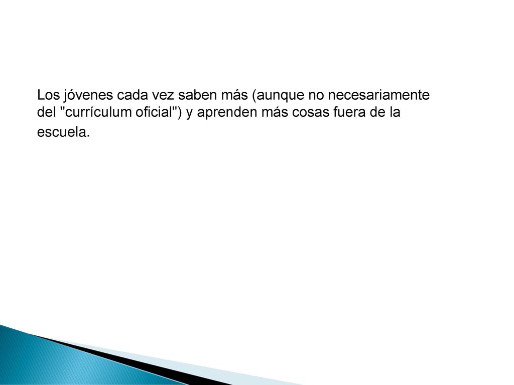 Los jóvenes cada vez saben más (aunque no necesariamente del currículum oficial ) y aprenden más cosas fuera de la escuela.