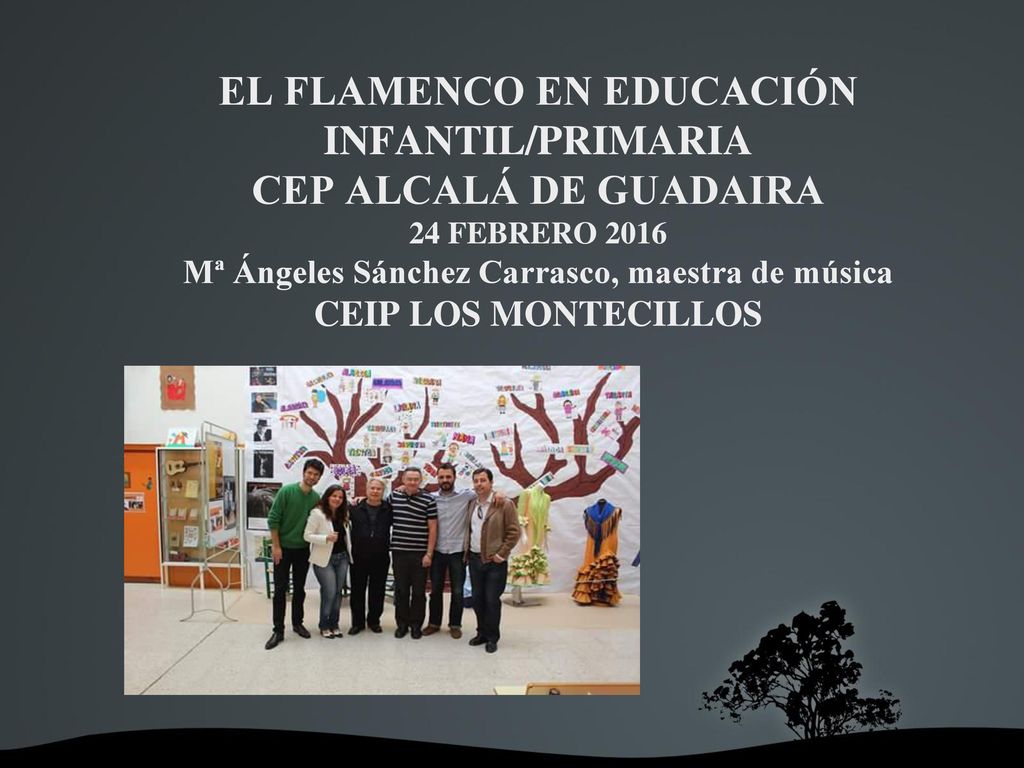 EL FLAMENCO EN EDUCACIÓN INFANTIL/PRIMARIA CEP ALCALÁ DE GUADAIRA 24 FEBRERO 2016 Mª Ángeles Sánchez Carrasco, maestra de música CEIP LOS MONTECILLOS