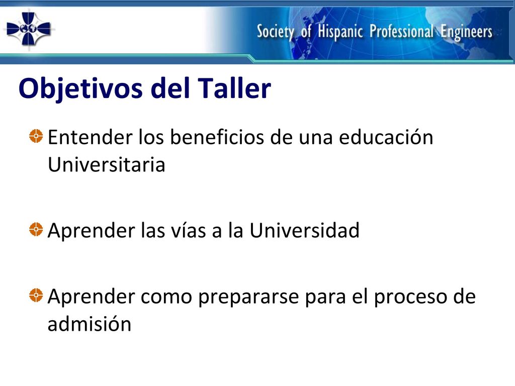 Objetivos del Taller Entender los beneficios de una educación Universitaria. Aprender las vías a la Universidad.
