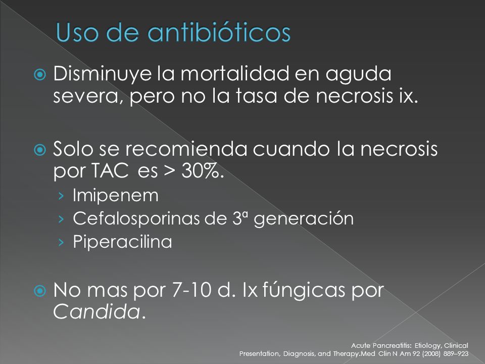 Uso de antibióticos Disminuye la mortalidad en aguda severa, pero no la tasa de necrosis ix. Solo se recomienda cuando la necrosis por TAC es > 30%.