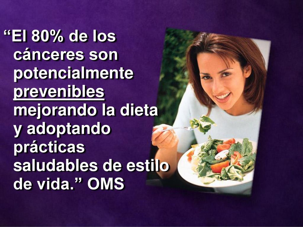 El 80% de los cánceres son potencialmente prevenibles mejorando la dieta y adoptando prácticas saludables de estilo de vida. OMS