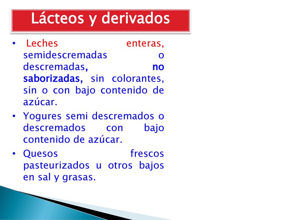 Lácteos y derivados Leches enteras, semidescremadas o descremadas, no saborizadas, sin colorantes, sin o con bajo contenido de azúcar.