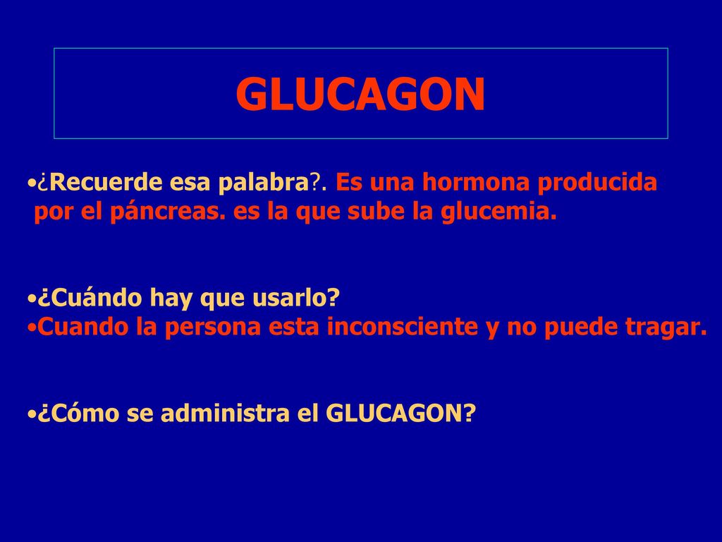 GLUCAGON ¿Recuerde esa palabra . Es una hormona producida