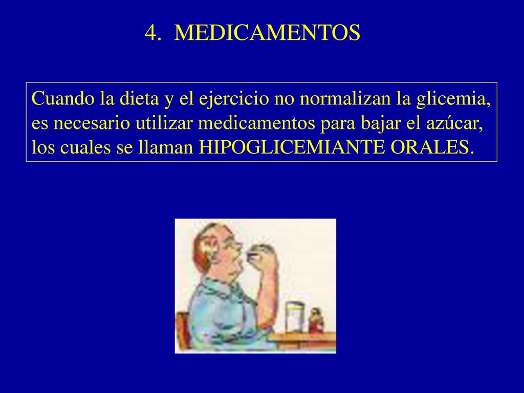4. MEDICAMENTOS Cuando la dieta y el ejercicio no normalizan la glicemia, es necesario utilizar medicamentos para bajar el azúcar,