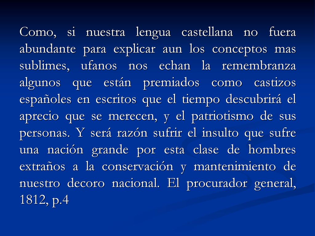 Como, si nuestra lengua castellana no fuera abundante para explicar aun los conceptos mas sublimes, ufanos nos echan la remembranza algunos que están premiados como castizos españoles en escritos que el tiempo descubrirá el aprecio que se merecen, y el patriotismo de sus personas.