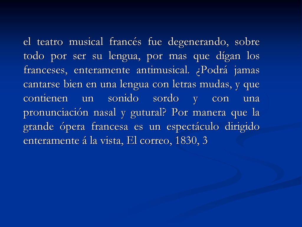 el teatro musical francés fue degenerando, sobre todo por ser su lengua, por mas que dígan los franceses, enteramente antimusical.