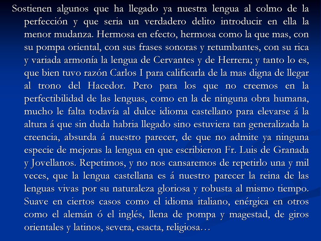 Sostienen algunos que ha llegado ya nuestra lengua al colmo de la perfección y que seria un verdadero delito introducir en ella la menor mudanza.
