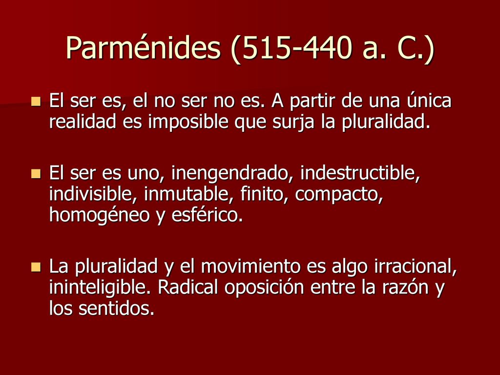 Parménides ( a. C.) El ser es, el no ser no es. A partir de una única realidad es imposible que surja la pluralidad.