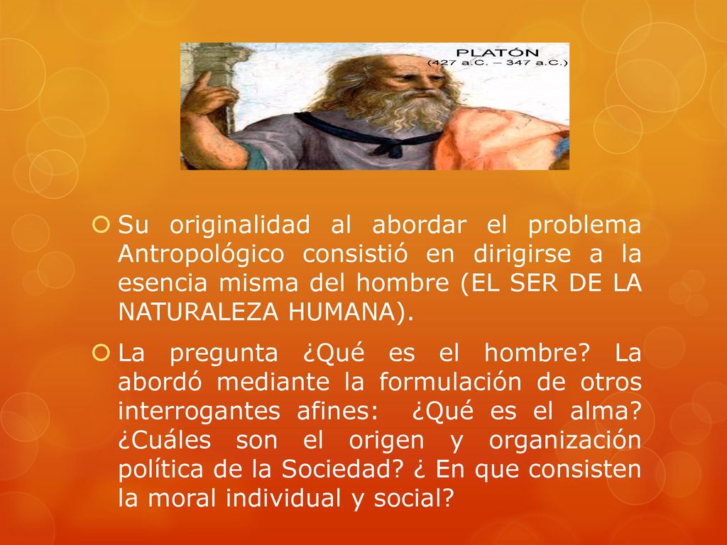 Su originalidad al abordar el problema Antropológico consistió en dirigirse a la esencia misma del hombre (EL SER DE LA NATURALEZA HUMANA).