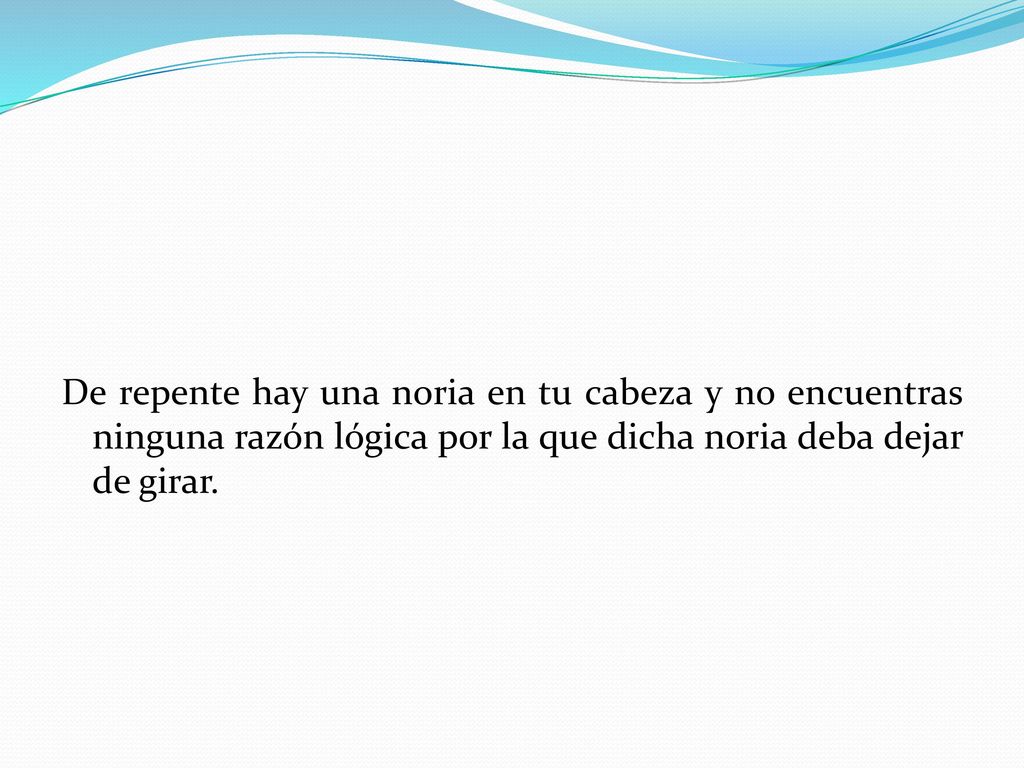 De repente hay una noria en tu cabeza y no encuentras ninguna razón lógica por la que dicha noria deba dejar de girar.
