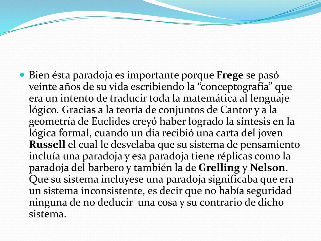 Bien ésta paradoja es importante porque Frege se pasó veinte años de su vida escribiendo la conceptografía que era un intento de traducir toda la matemática al lenguaje lógico.