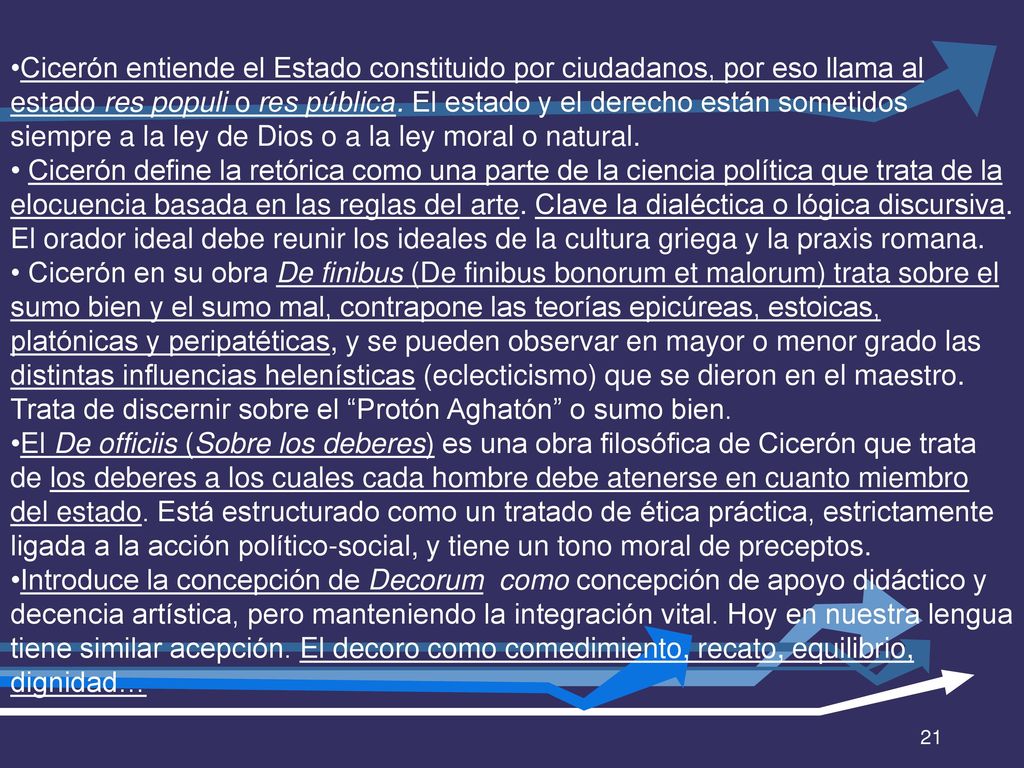 Cicerón entiende el Estado constituido por ciudadanos, por eso llama al estado res populi o res pública. El estado y el derecho están sometidos siempre a la ley de Dios o a la ley moral o natural.