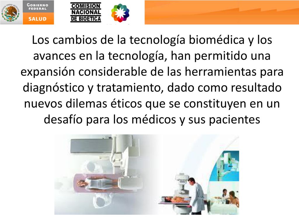 Los cambios de la tecnología biomédica y los avances en la tecnología, han permitido una expansión considerable de las herramientas para diagnóstico y tratamiento, dado como resultado nuevos dilemas éticos que se constituyen en un desafío para los médicos y sus pacientes