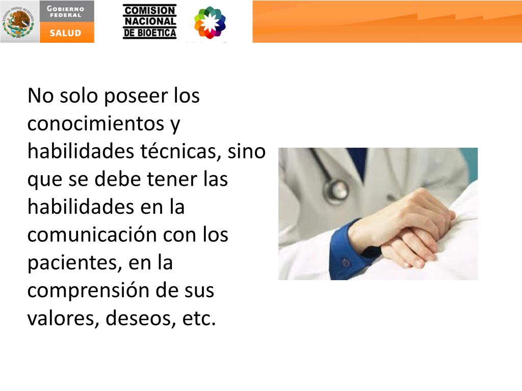No solo poseer los conocimientos y habilidades técnicas, sino que se debe tener las habilidades en la comunicación con los pacientes, en la comprensión de sus valores, deseos, etc.