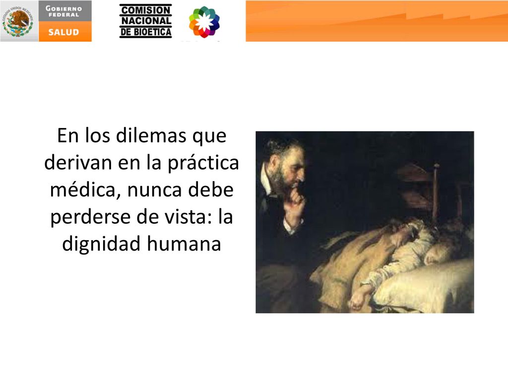 En los dilemas que derivan en la práctica médica, nunca debe perderse de vista: la dignidad humana