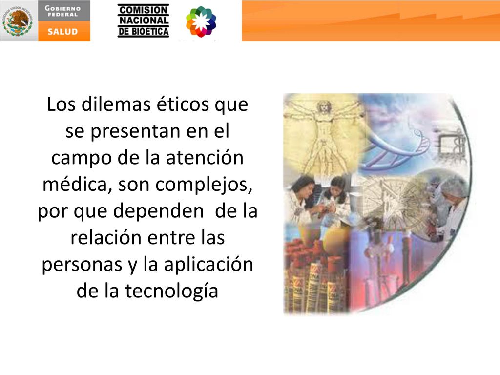 Los dilemas éticos que se presentan en el campo de la atención médica, son complejos, por que dependen de la relación entre las personas y la aplicación de la tecnología