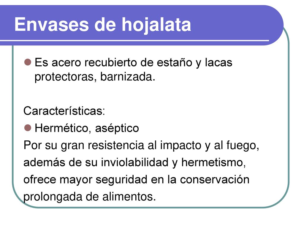 Envases de hojalata Es acero recubierto de estaño y lacas protectoras, barnizada. Características: