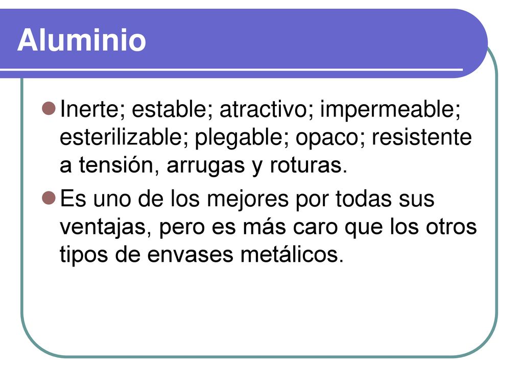 Aluminio Inerte; estable; atractivo; impermeable; esterilizable; plegable; opaco; resistente a tensión, arrugas y roturas.