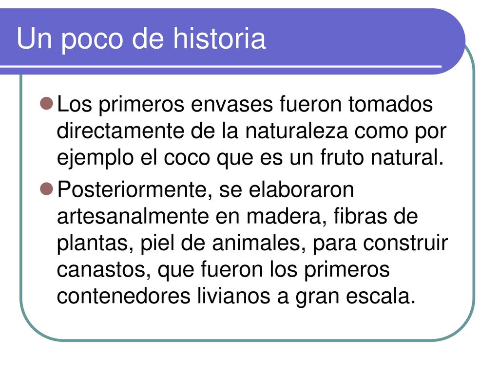 Un poco de historia Los primeros envases fueron tomados directamente de la naturaleza como por ejemplo el coco que es un fruto natural.