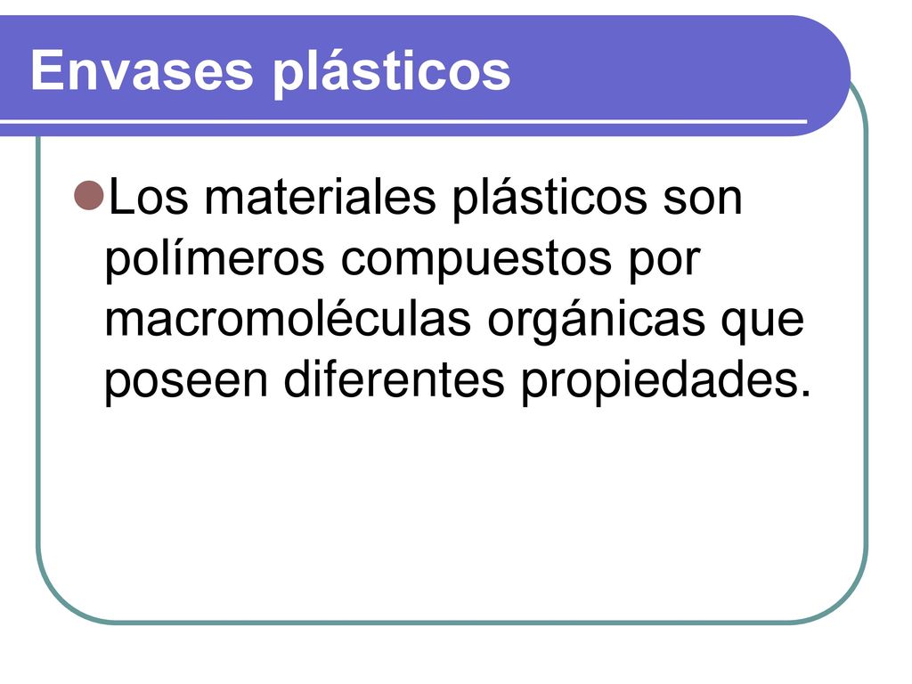 Envases plásticos Los materiales plásticos son polímeros compuestos por macromoléculas orgánicas que poseen diferentes propiedades.