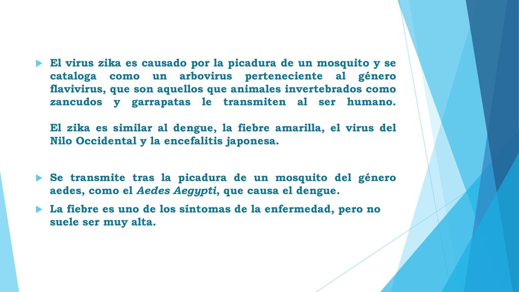El virus zika es causado por la picadura de un mosquito y se cataloga como un arbovirus perteneciente al género flavivirus, que son aquellos que animales invertebrados como zancudos y garrapatas le transmiten al ser humano. El zika es similar al dengue, la fiebre amarilla, el virus del Nilo Occidental y la encefalitis japonesa.