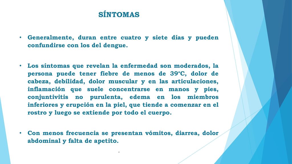 SÍNTOMAS Generalmente, duran entre cuatro y siete días y pueden confundirse con los del dengue.