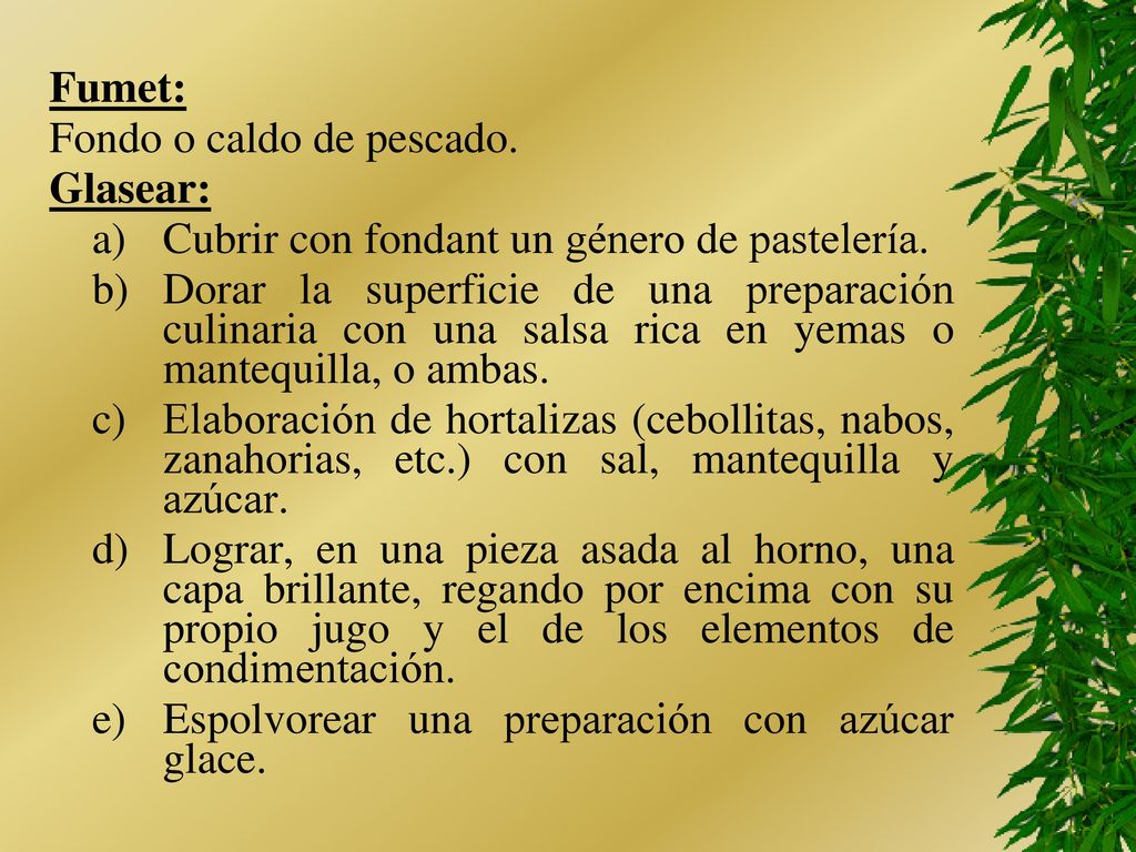 Fumet: Fondo o caldo de pescado. Glasear: a) Cubrir con fondant un género de pastelería.