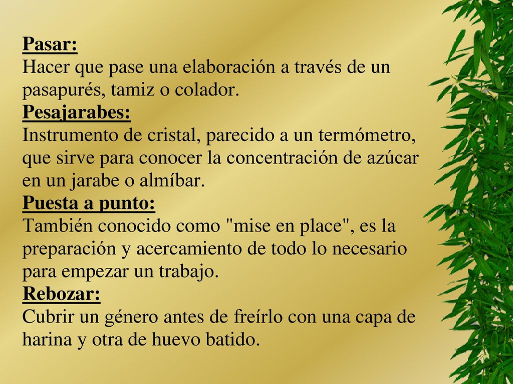 Pasar: Hacer que pase una elaboración a través de un. pasapurés, tamiz o colador. Pesajarabes: Instrumento de cristal, parecido a un termómetro,