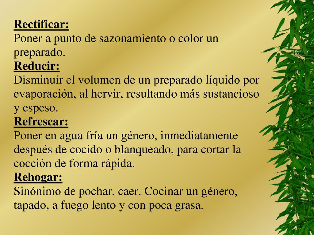 Rectificar: Poner a punto de sazonamiento o color un. preparado. Reducir: Disminuir el volumen de un preparado líquido por.
