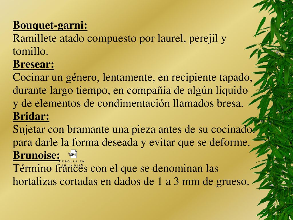 Bouquet-garni: Ramillete atado compuesto por laurel, perejil y. tomillo. Bresear: Cocinar un género, lentamente, en recipiente tapado,