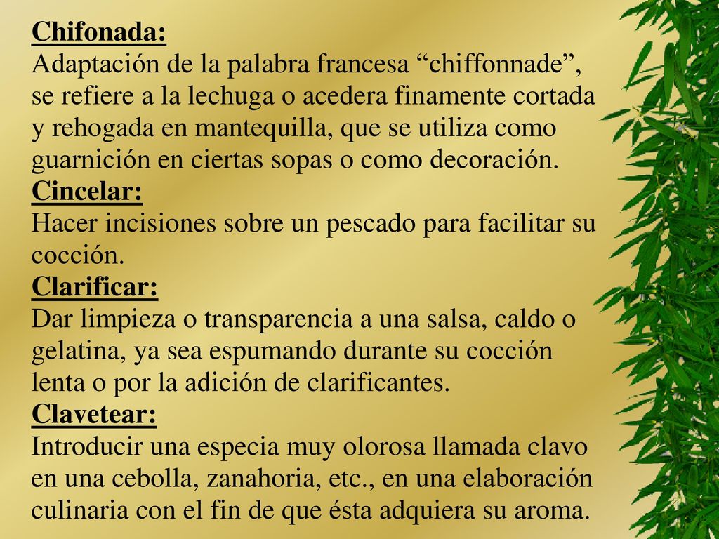 Chifonada: Adaptación de la palabra francesa chiffonnade , se refiere a la lechuga o acedera finamente cortada.