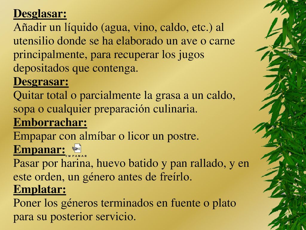 Desglasar: Añadir un líquido (agua, vino, caldo, etc.) al. utensilio donde se ha elaborado un ave o carne.