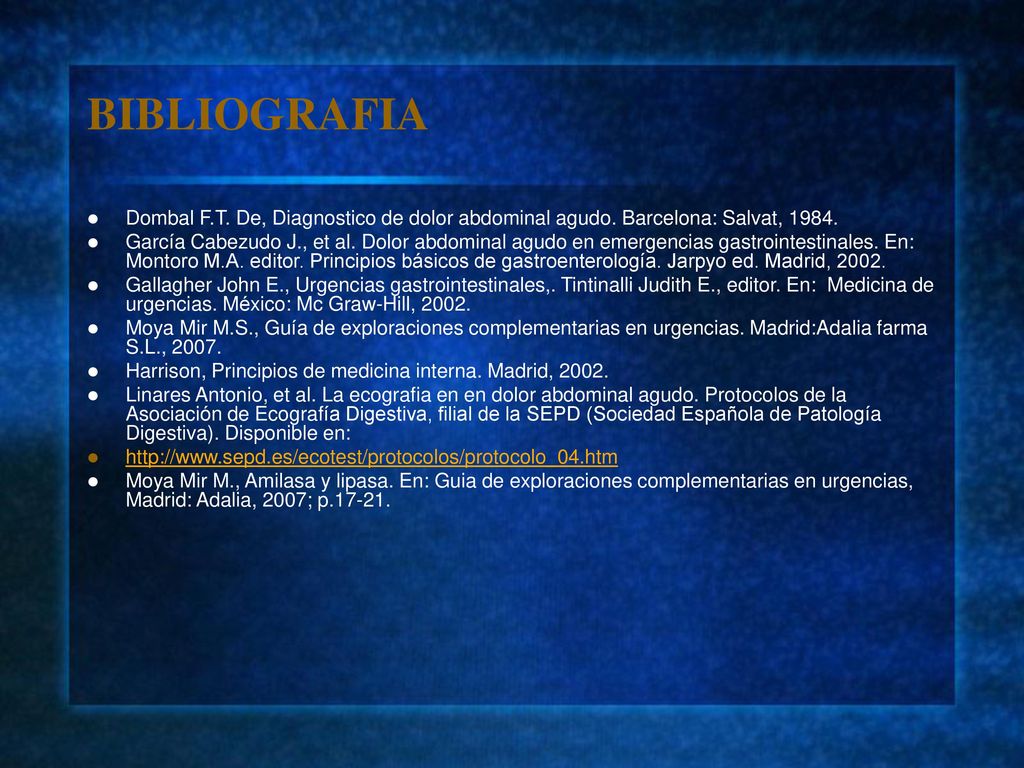 BIBLIOGRAFIA Dombal F.T. De, Diagnostico de dolor abdominal agudo. Barcelona: Salvat,