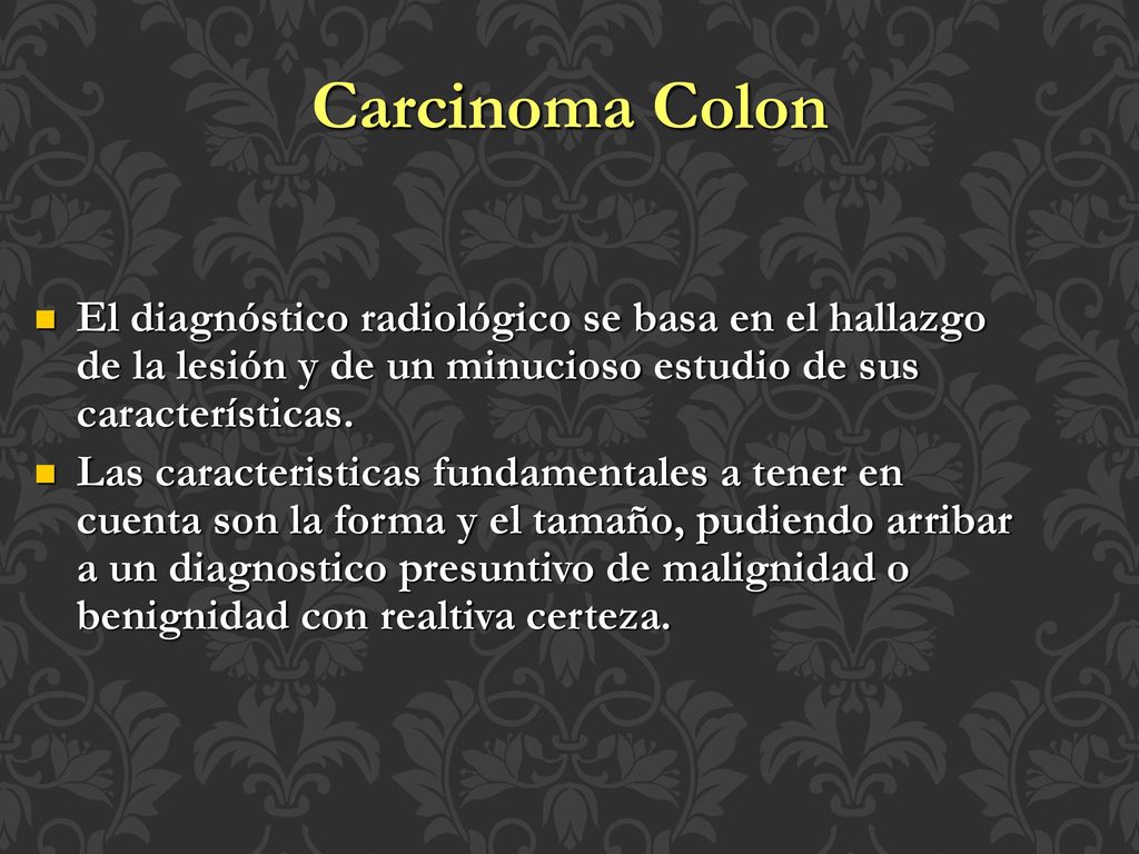 Carcinoma Colon El diagnóstico radiológico se basa en el hallazgo de la lesión y de un minucioso estudio de sus características.