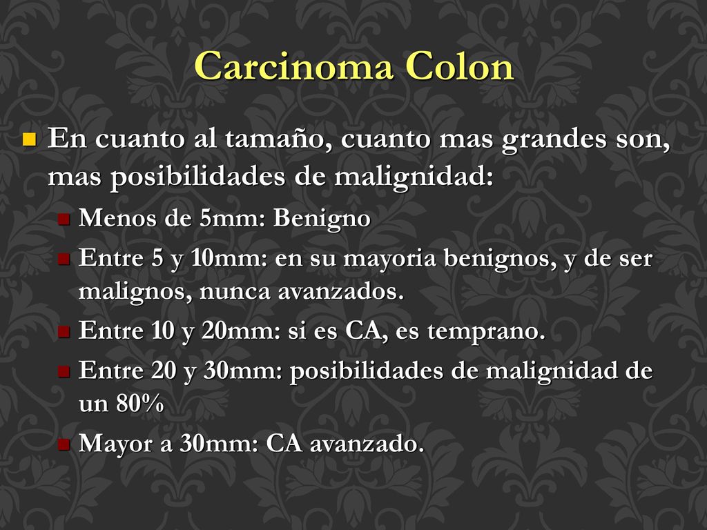Carcinoma Colon En cuanto al tamaño, cuanto mas grandes son, mas posibilidades de malignidad: Menos de 5mm: Benigno.
