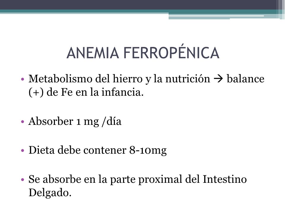 ANEMIA FERROPÉNICA Metabolismo del hierro y la nutrición  balance (+) de Fe en la infancia. Absorber 1 mg /día.