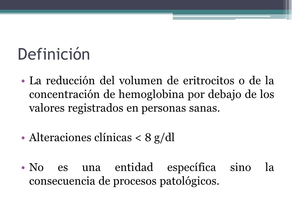 Definición La reducción del volumen de eritrocitos o de la concentración de hemoglobina por debajo de los valores registrados en personas sanas.