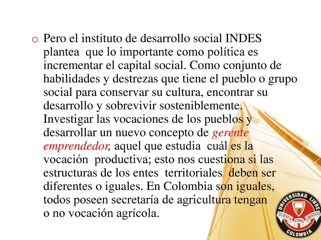 Pero el instituto de desarrollo social INDES plantea que lo importante como política es incrementar el capital social.